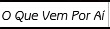 O Que Vem Por Aí