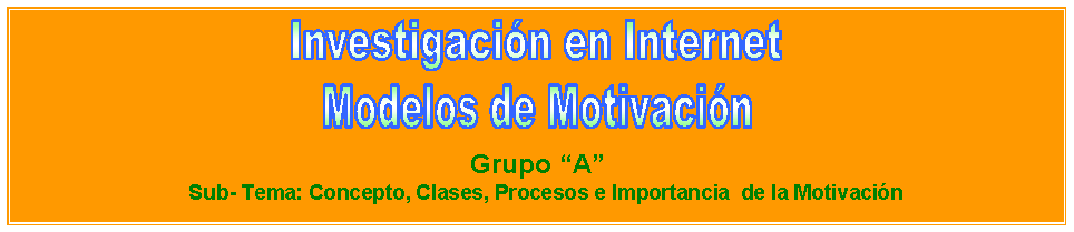 Cuadro de texto:  
 

Grupo A
   Sub- Tema: Concepto, Clases, Procesos e Importancia  de la Motivacin





