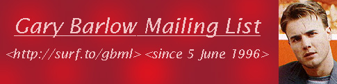 Gary Barlow Mailing List <http://surf.to/gbml> <since 5 June 1996>