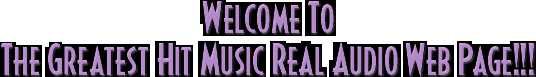 Welcome To The Greatest Hitmusic Real Audio Web Page