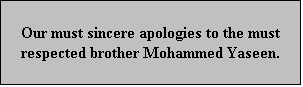 Text Box: Our must sincere apologies to the must respected brother Mohammed Yaseen.
