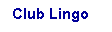 Text Box: Club Lingo