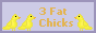 3 fat chicks