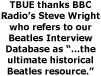 The Beatles Ultimate Experience thanks BBC Radio's Steve Wright, who refers to our Beatles Interview Database as '..the ultimate historical Beatles resource.'