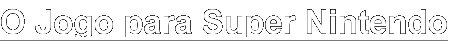 O Jogo para Super Nintendo