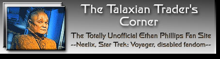 Link to the Talaxian Trader's Corner - the totally unofficial Ethan Phillips fan site with sections about the character Neelix, Star Trek: Voyager, and disabled fandom.