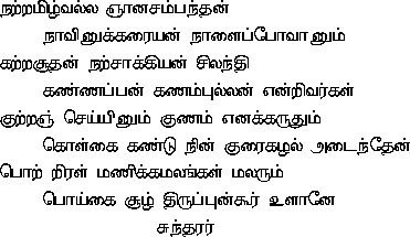  n^aRRamizvalla ~nAnachamban^dhan ,     n^Avinukkaraiyan n^ALaippOvAnum ,  kaRRachUdhan n^aRchAkkiyan chilan^dhi ,     kaNNappan gaNampullan enRivargaL ,  kuRRa~n cheyyinum guNam enakkarudhum ,     koLgai kaNDu n^in kuraikazal aDain^dhEn ,  poRRiraL maNikkamalaN^gaL malarum ,     poygai chUz thiruppunkUr uLAnE              - chun^dharar 