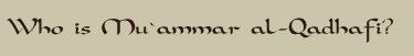 Who is Mu`ammar al-Qadhafi?