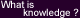 What is knowledge ?