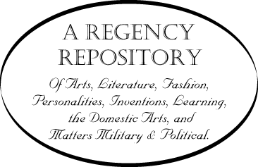 [A Regency Repository of Arts, Literature, Fashion, Personalities, Inventions, Learning, the Domestic Arts, and Matters Military and Political.]