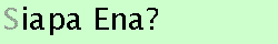 Siapa Ena?