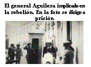 Cuadro de texto: El general Aguilera implicado en la rebeli�n. En la foto se dirige a prisi�n  