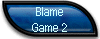 Blame 
 Game 2