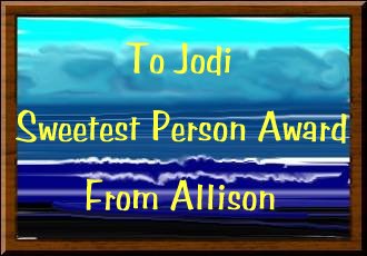To Jodi:  Sweetest Person Award from Allison