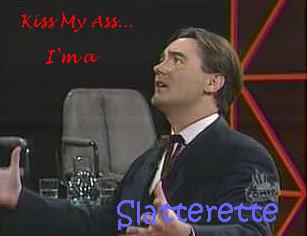 Kiss my ass...  I'm a Slatterette!