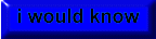i would know