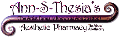 There are no broken images on this page. If you are able to read this text, then the GeoCities server is having problems with my virtual URL. Please re-enter at http://www.oocities.org/SoHo/4941 to alleviate this problem. Sorry, it's not my fault. Ann-S-Thesia's Aesthetic Pharmacy: The Visual Apothecary (The Artist Formally Known as Ann Stretton)