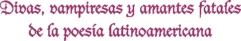 Divas, Vampiresas y Amantes fatales de la poes&iacute;a latinoamericana