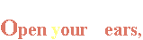 Open your ears, open our years,