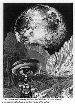 This tale was told to me by 'millions and millions of years'
himself, a nomad from the deepest, darkest Africa of the mind.