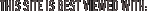 This site is best viewed with: