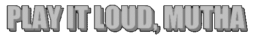 Play it loud, Mutha'