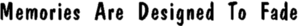 Memories Are Desgined To Fade