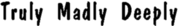 Truly Madly Deeply