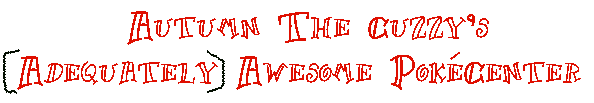 Autumn The Cuzzy's (Adequately) Awesome PokCenter
