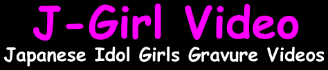 J-Girl Video - Japanese Idol Girls Gravure Videos