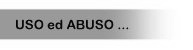 Uso ed Abuso ...