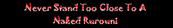 Never Stand Too Close to a Naked Rurouni