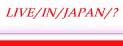  LIVE/IN/JAPAN/?