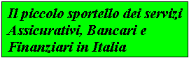 Il piccolo sportello dei 
servizi Assicurativi, Bancari e Finanziari in Italia