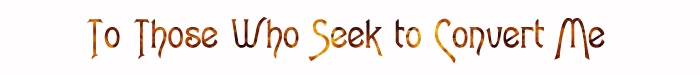 To Those Who Would Seek to Convert Me