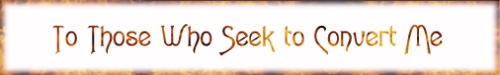 To Those Who Seek to Convert Me