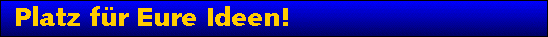 Platz fr Eure Ideen!