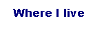 Tekstboks: Where I live

