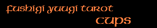 Alyx's Fushigi Yuugi Tarot: Minor Arcana - Cups