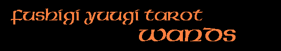 Alyx's Fushigi Yuugi Tarot: Minor Arcana - Wands