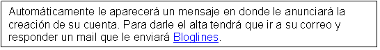 Text Box: Automáticamente le aparecerá un mensaje en donde le anunciará la creación de su cuenta. Para darle el alta tendrá que ir a su correo y responder un mail que le enviará Bloglines.
