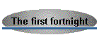 The first fortnight