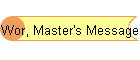 Wor, Master's Message