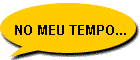 NO MEU TEMPO...