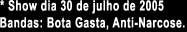 * Show dia 30 de julho de 2005

Bandas: Bota Gasta, Anti-Narcose.