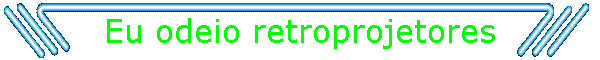 Eu odeio retroprojetores