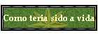 Como teria sido a vida
