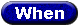 [When button]