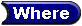 [Where button]
