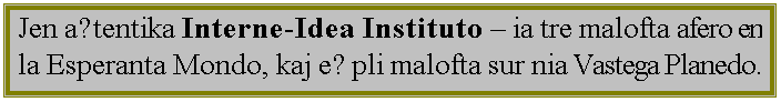 úéáú è÷ñè: Jen aŭtentika Interne-Idea Instituto – ia tre malofta afero en la Esperanta Mondo, kaj eĉ pli malofta sur nia Vastega Planedo.